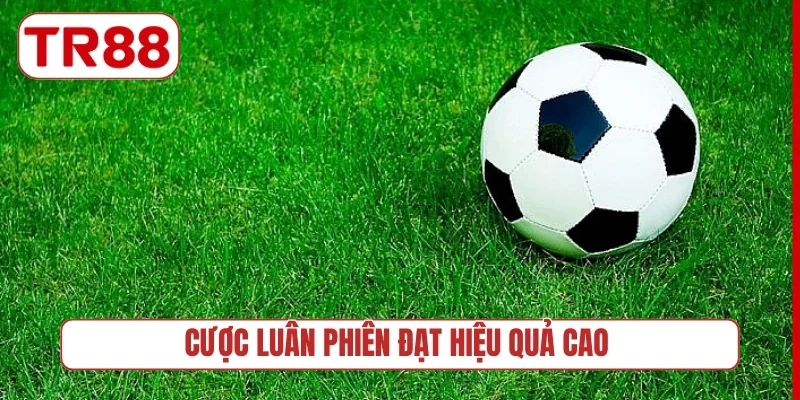 Cược luân phiên đạt hiệu quả cao